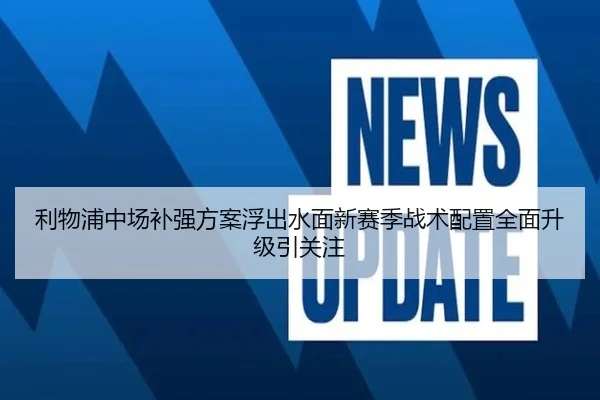 利物浦中场补强方案浮出水面新赛季战术配置全面升级引关注