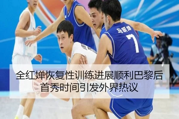 全红婵恢复性训练进展顺利巴黎后首秀时间引发外界热议