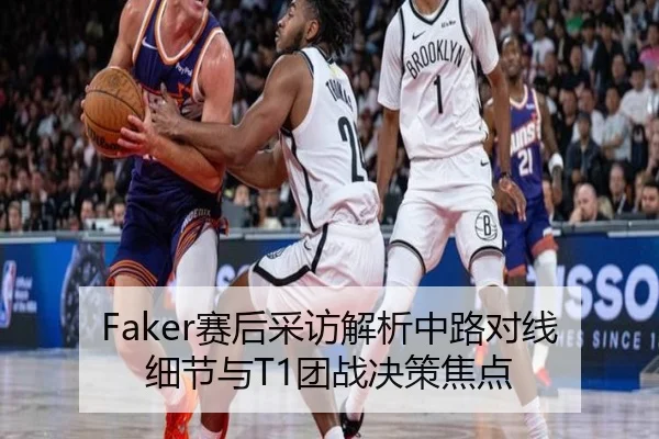 Faker赛后采访解析中路对线细节与T1团战决策焦点